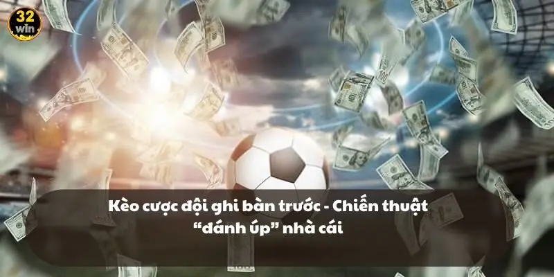 Kèo cược đội ghi bàn trước - Chiến thuật “đánh úp” nhà cái