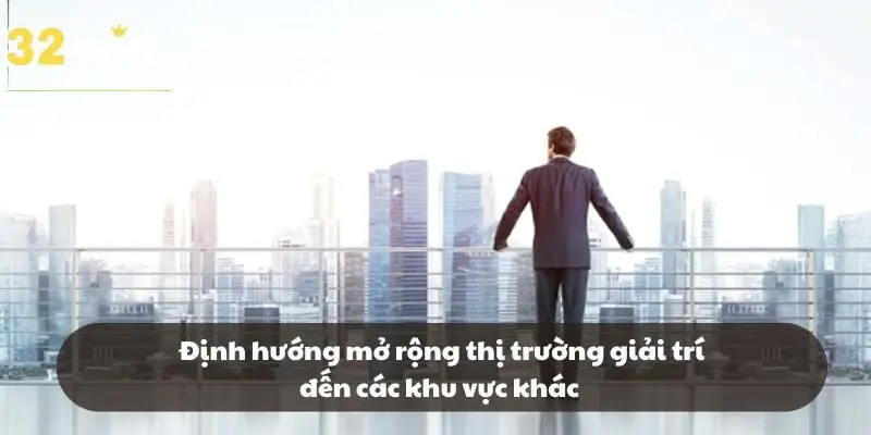  Định hướng mở rộng thị trường giải trí đến các khu vực khác