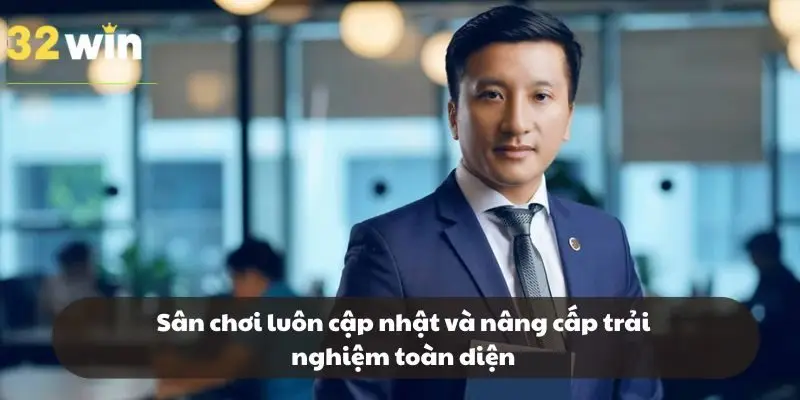 Sân chơi luôn cập nhật và nâng cấp trải nghiệm toàn diện