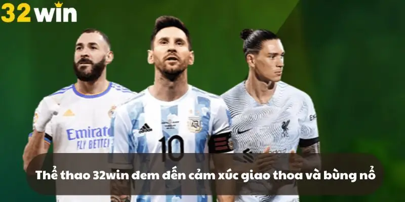 Thể thao 32win là nơi những cảm xúc giao thoa và bùng nổ