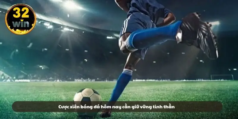 Cược xiên bóng đá hôm nay cần giữ vững tinh thần