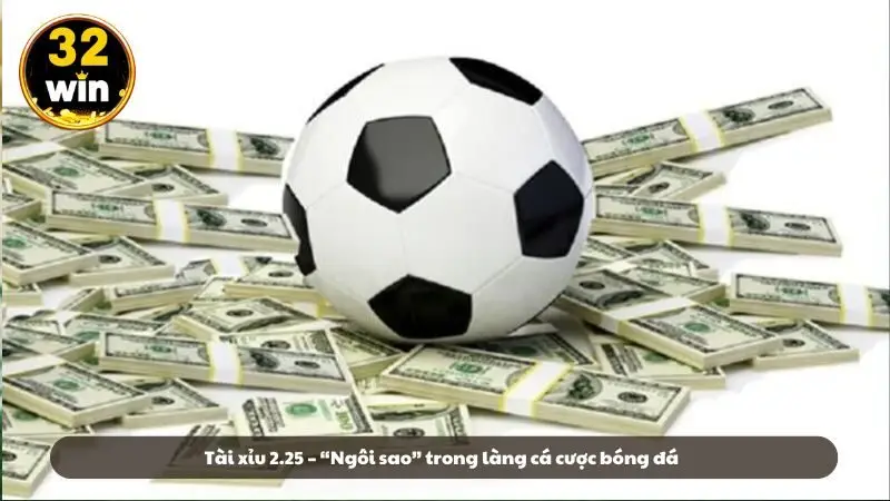 Tài xỉu 2.25 – “Ngôi sao” trong làng cá cược bóng đá